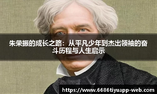 朱荣振的成长之路：从平凡少年到杰出领袖的奋斗历程与人生启示